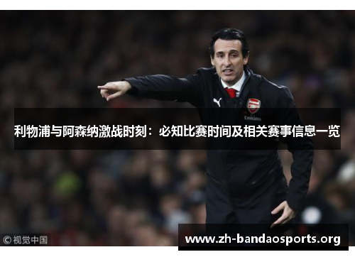 利物浦与阿森纳激战时刻:必知比赛时间及相关赛事信息一览 利物浦与阿森纳激战时刻:必知比赛时间及相关赛事信息一览