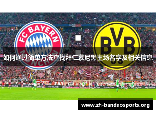 如何通过简单方法查找拜仁慕尼黑主场名字及相关信息 如何通过简单方法查找拜仁慕尼黑主场名字及相关信息