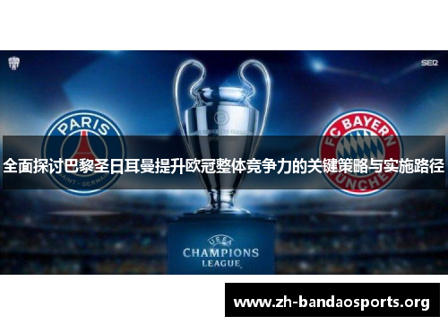 全面探讨巴黎圣日耳曼提升欧冠整体竞争力的关键策略与实施路径 全面探讨巴黎圣日耳曼提升欧冠整体竞争力的关键策略与实施路径