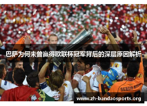 巴萨为何未曾赢得欧联杯冠军背后的深层原因解析 巴萨为何未曾赢得欧联杯冠军背后的深层原因解析