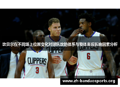 坎贝尔在不同场上位置变化对球队攻防体系与整体表现影响因素分析 坎贝尔在不同场上位置变化对球队攻防体系与整体表现影响因素分析
