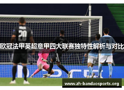 欧冠法甲英超意甲四大联赛独特性解析与对比